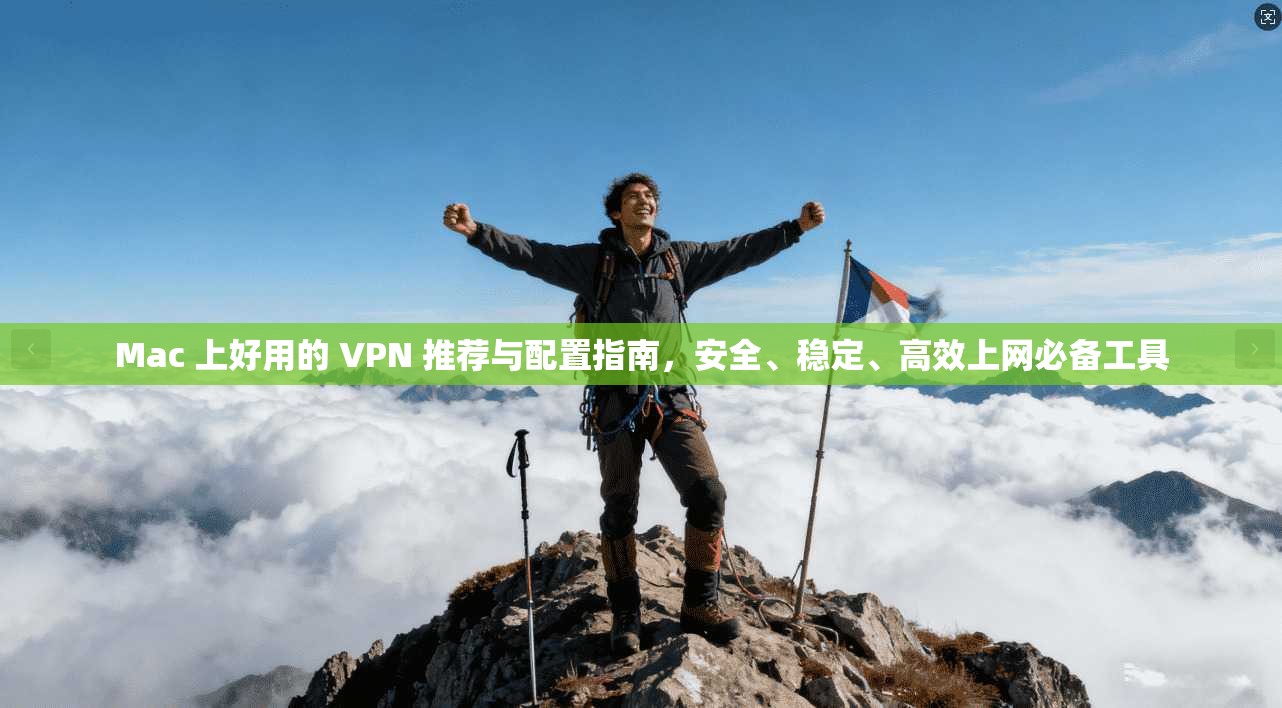 Mac 上好用的 VPN 推荐与配置指南，安全、稳定、高效上网必备工具
