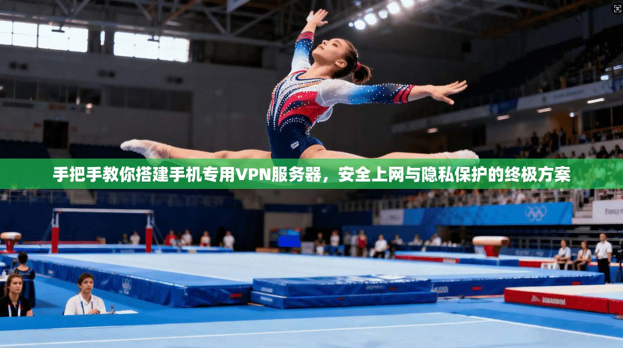 手把手教你搭建手机专用VPN服务器，安全上网与隐私保护的终极方案
