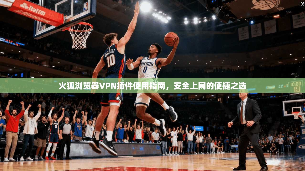 火狐浏览器VPN插件使用指南，安全上网的便捷之选