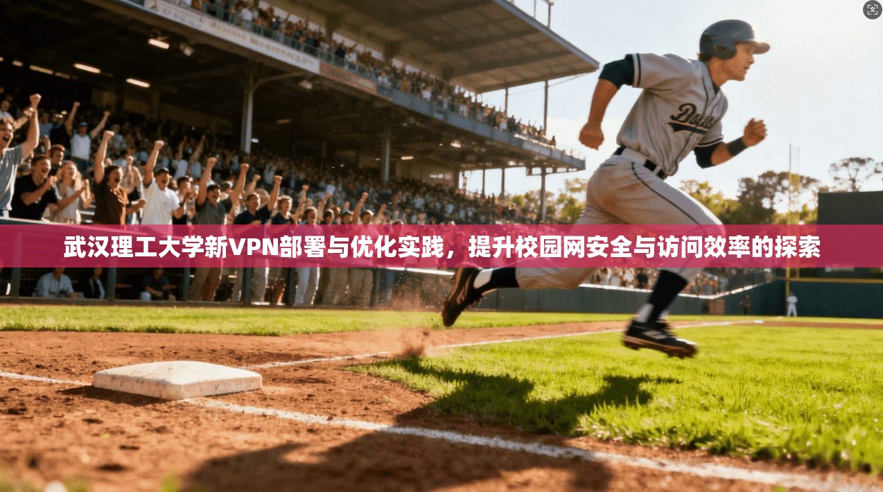 武汉理工大学新VPN部署与优化实践，提升校园网安全与访问效率的探索