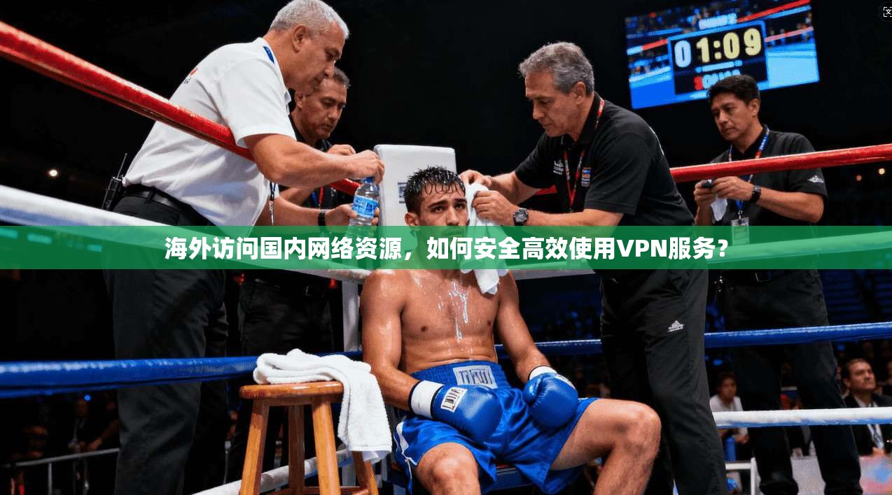 海外访问国内网络资源，如何安全高效使用VPN服务？