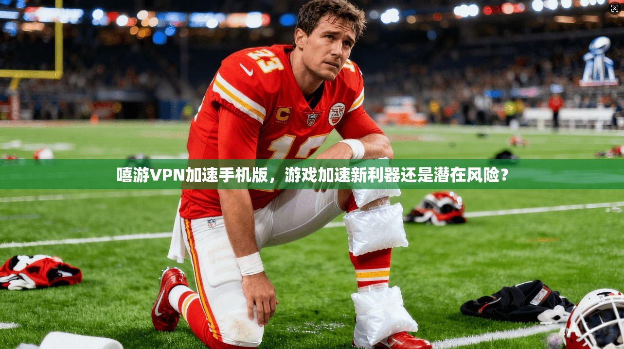 嘻游VPN加速手机版，游戏加速新利器还是潜在风险？