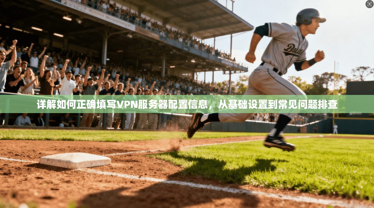 详解如何正确填写VPN服务器配置信息，从基础设置到常见问题排查