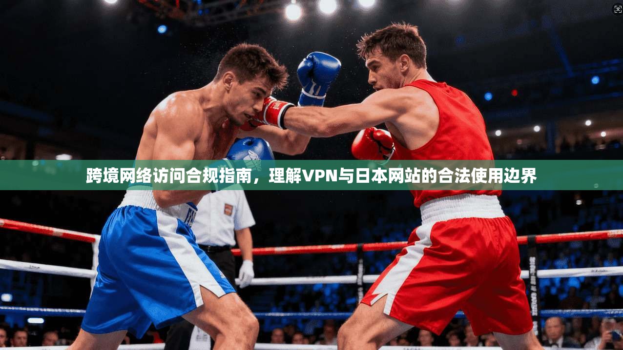 跨境网络访问合规指南，理解VPN与日本网站的合法使用边界