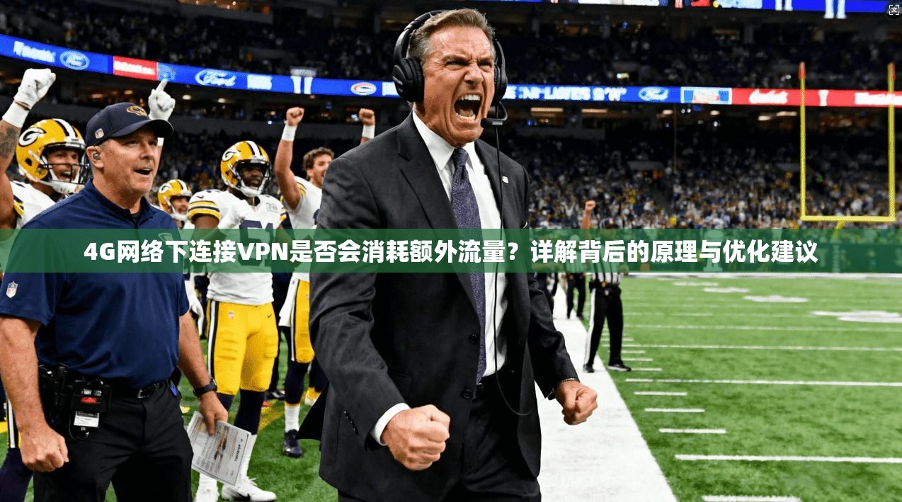 4G网络下连接VPN是否会消耗额外流量？详解背后的原理与优化建议