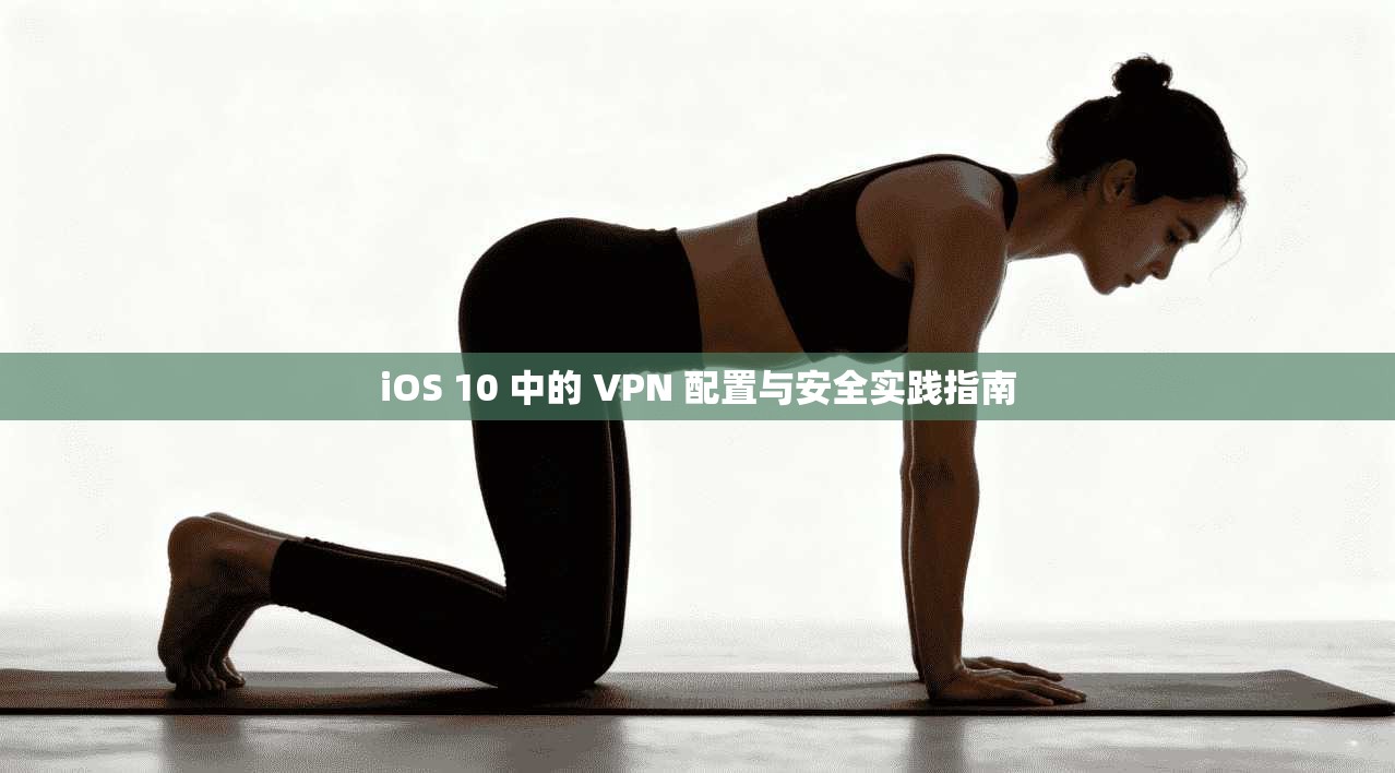 iOS 10 中的 VPN 配置与安全实践指南