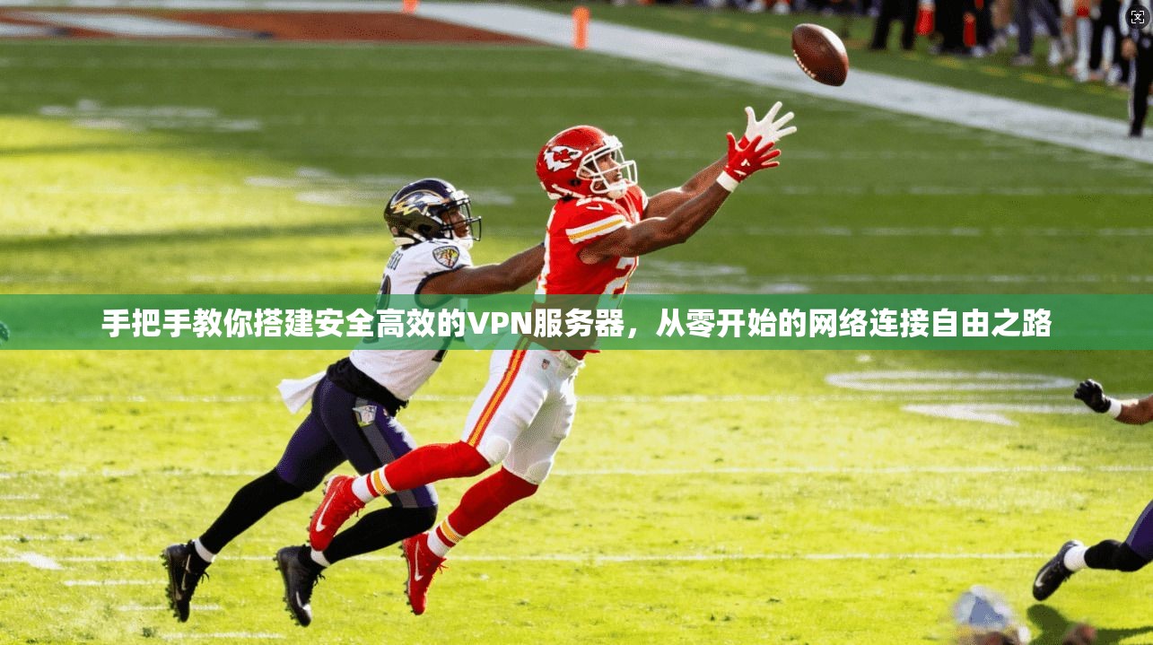 手把手教你搭建安全高效的VPN服务器，从零开始的网络连接自由之路