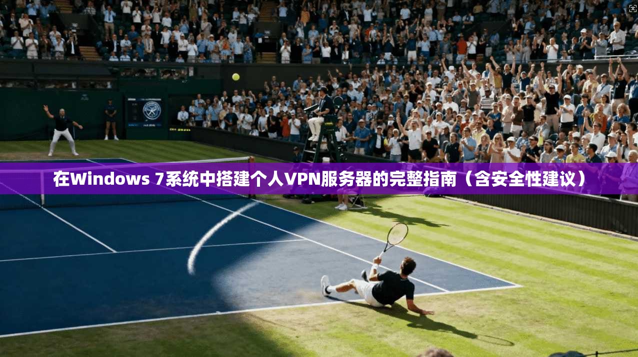在Windows 7系统中搭建个人VPN服务器的完整指南（含安全性建议）