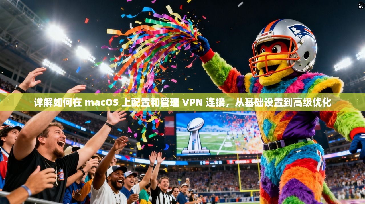 详解如何在 macOS 上配置和管理 VPN 连接，从基础设置到高级优化