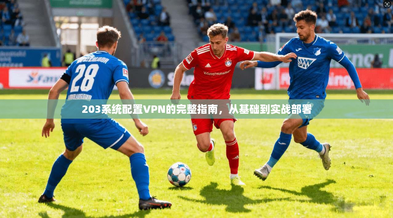 203系统配置VPN的完整指南，从基础到实战部署