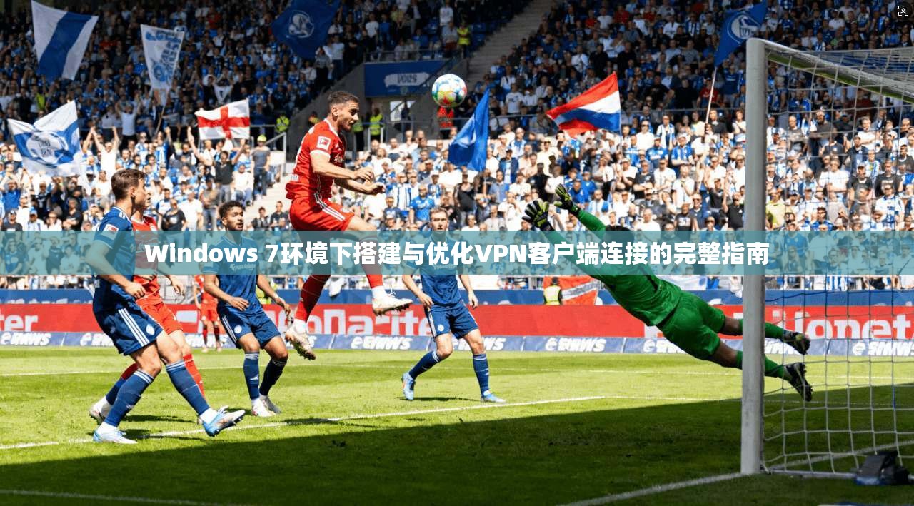 Windows 7环境下搭建与优化VPN客户端连接的完整指南