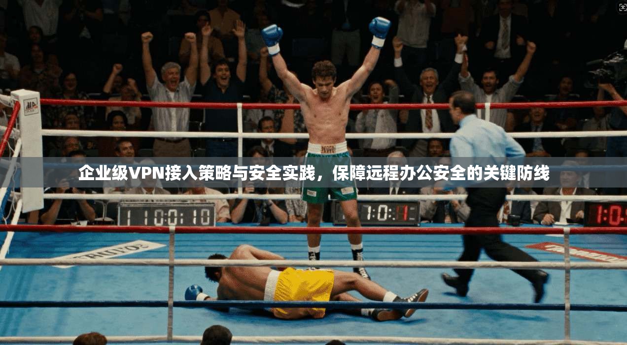 企业级VPN接入策略与安全实践，保障远程办公安全的关键防线