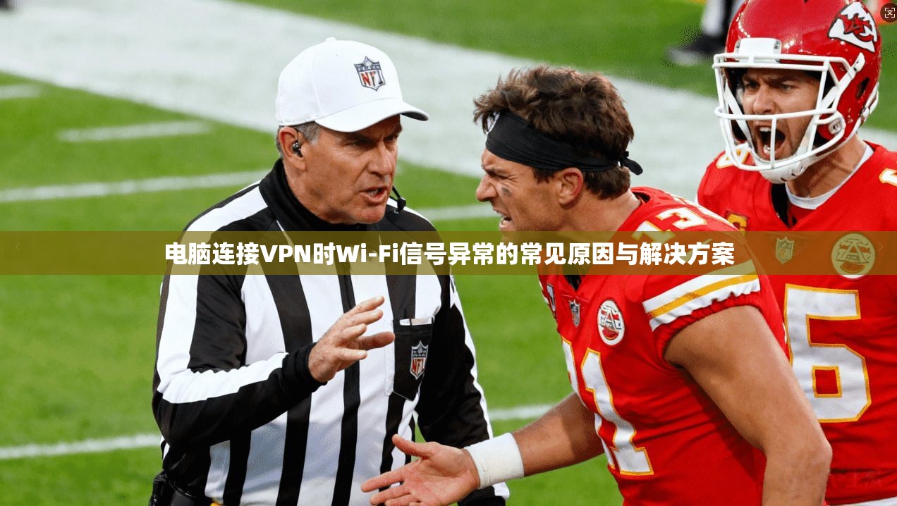 电脑连接VPN时Wi-Fi信号异常的常见原因与解决方案