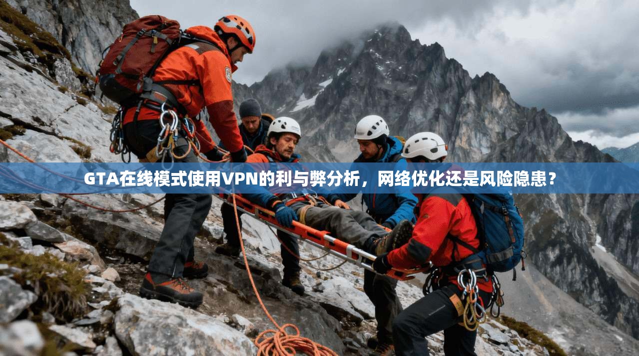 GTA在线模式使用VPN的利与弊分析，网络优化还是风险隐患？