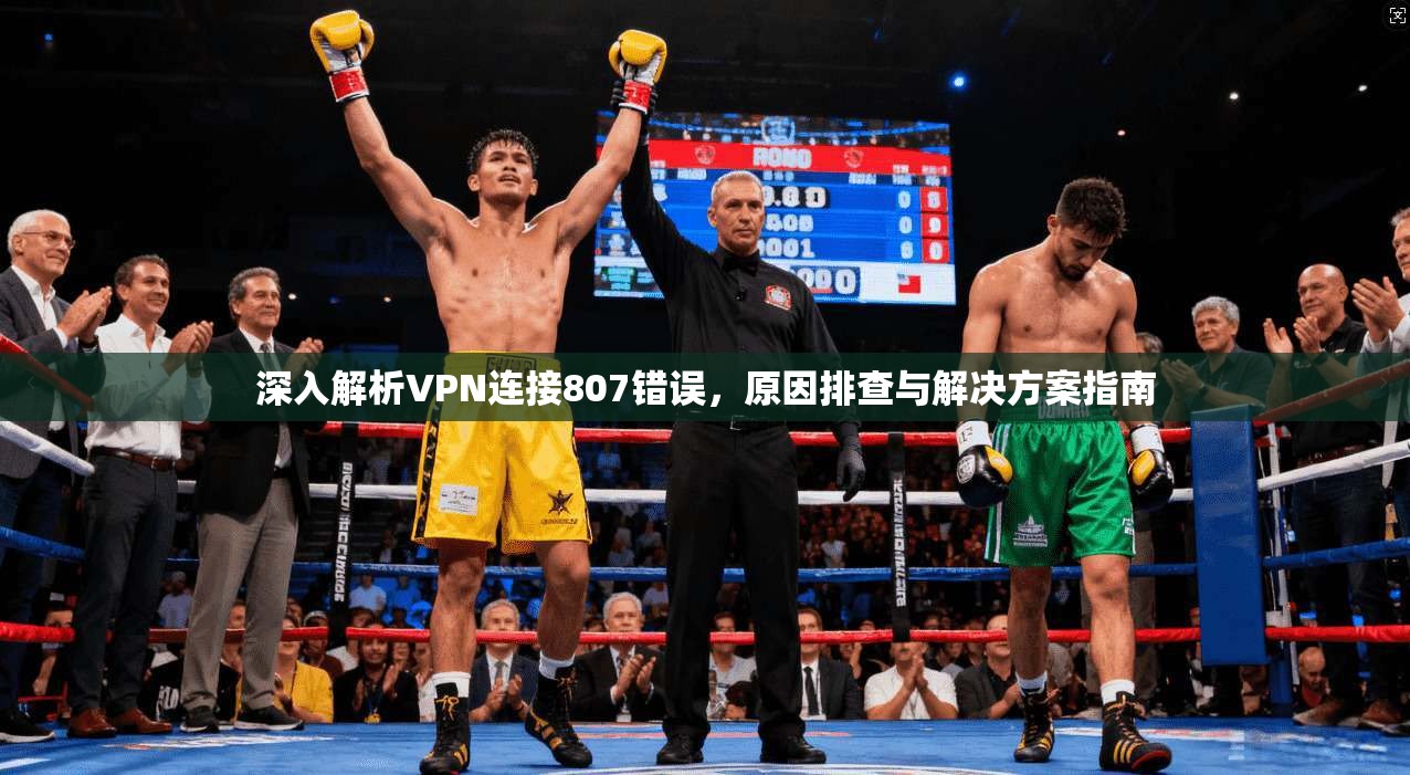 深入解析VPN连接807错误，原因排查与解决方案指南
