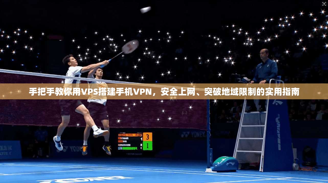 手把手教你用VPS搭建手机VPN，安全上网、突破地域限制的实用指南