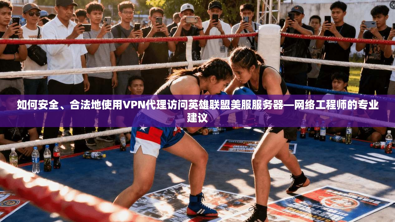 如何安全、合法地使用VPN代理访问英雄联盟美服服务器—网络工程师的专业建议