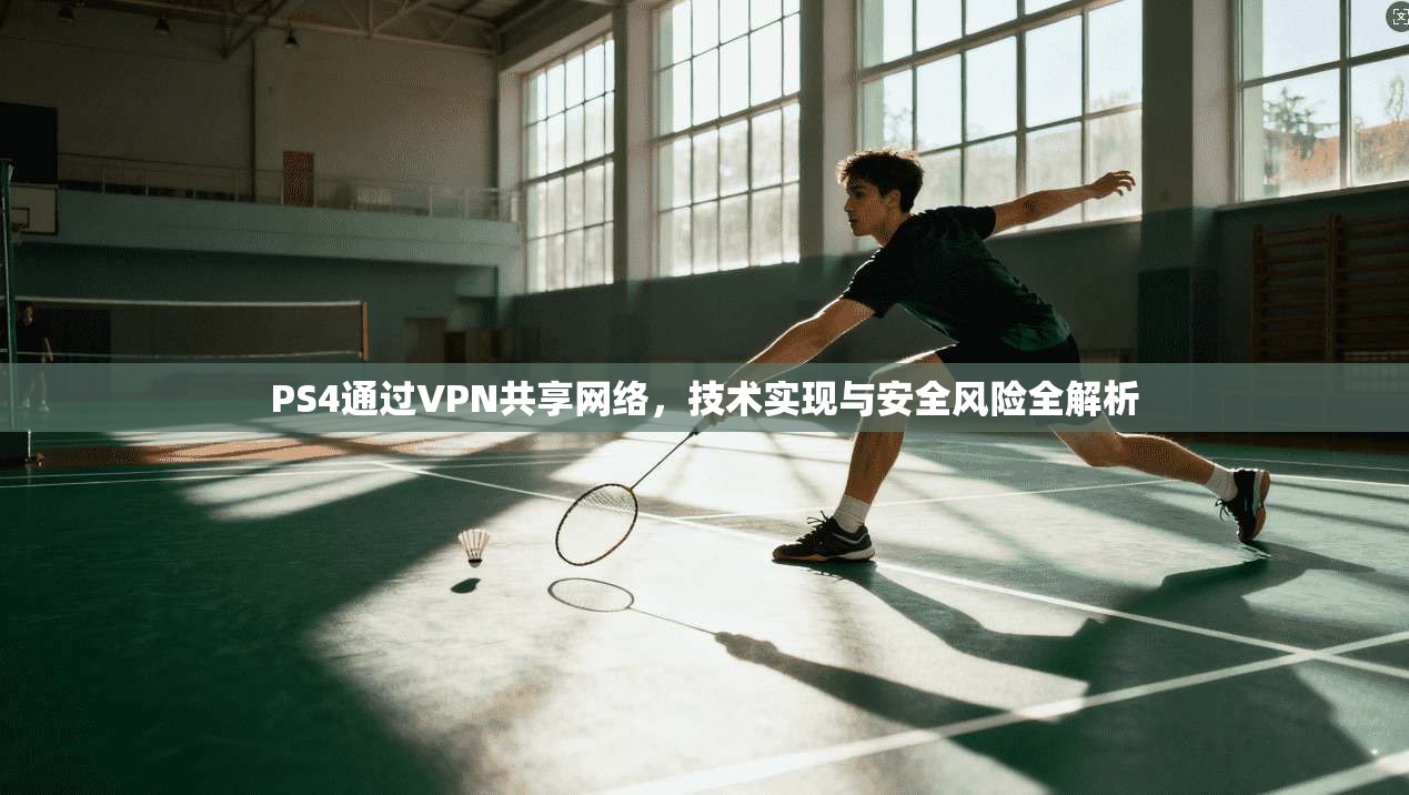 PS4通过VPN共享网络，技术实现与安全风险全解析