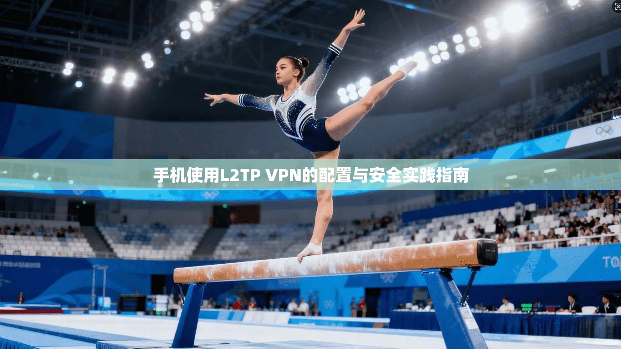 手机使用L2TP VPN的配置与安全实践指南