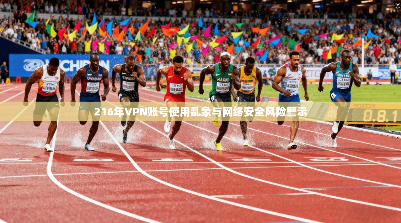 216年VPN账号使用乱象与网络安全风险警示