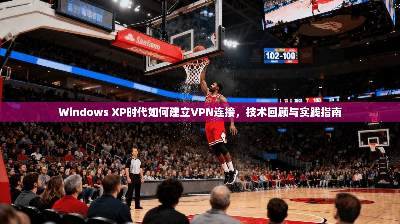 Windows XP时代如何建立VPN连接，技术回顾与实践指南