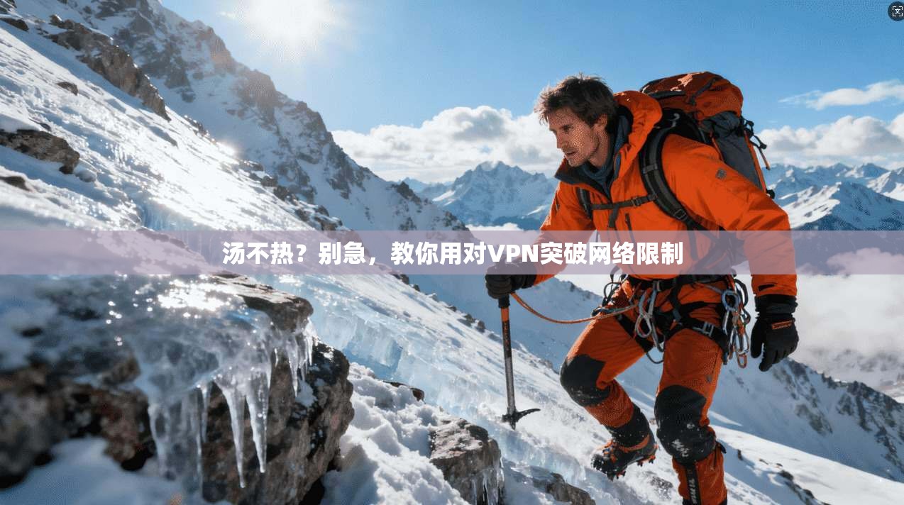 汤不热？别急，教你用对VPN突破网络限制