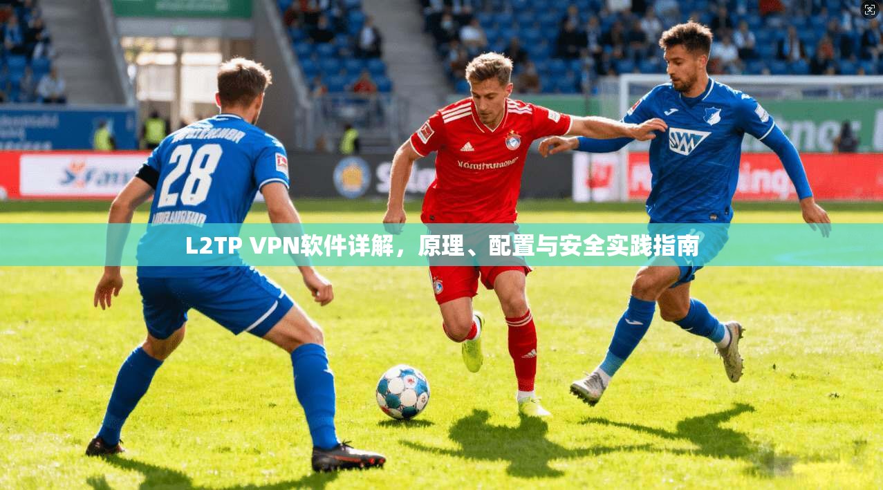 L2TP VPN软件详解，原理、配置与安全实践指南