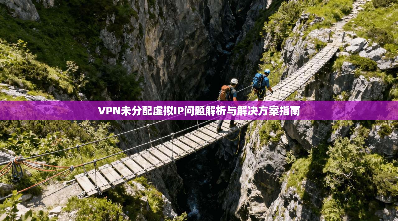 VPN未分配虚拟IP问题解析与解决方案指南