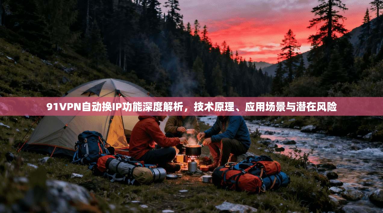 91VPN自动换IP功能深度解析，技术原理、应用场景与潜在风险