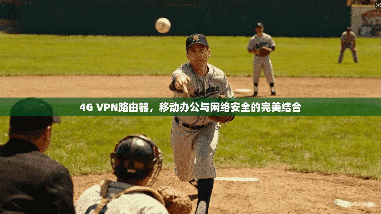 4G VPN路由器，移动办公与网络安全的完美结合