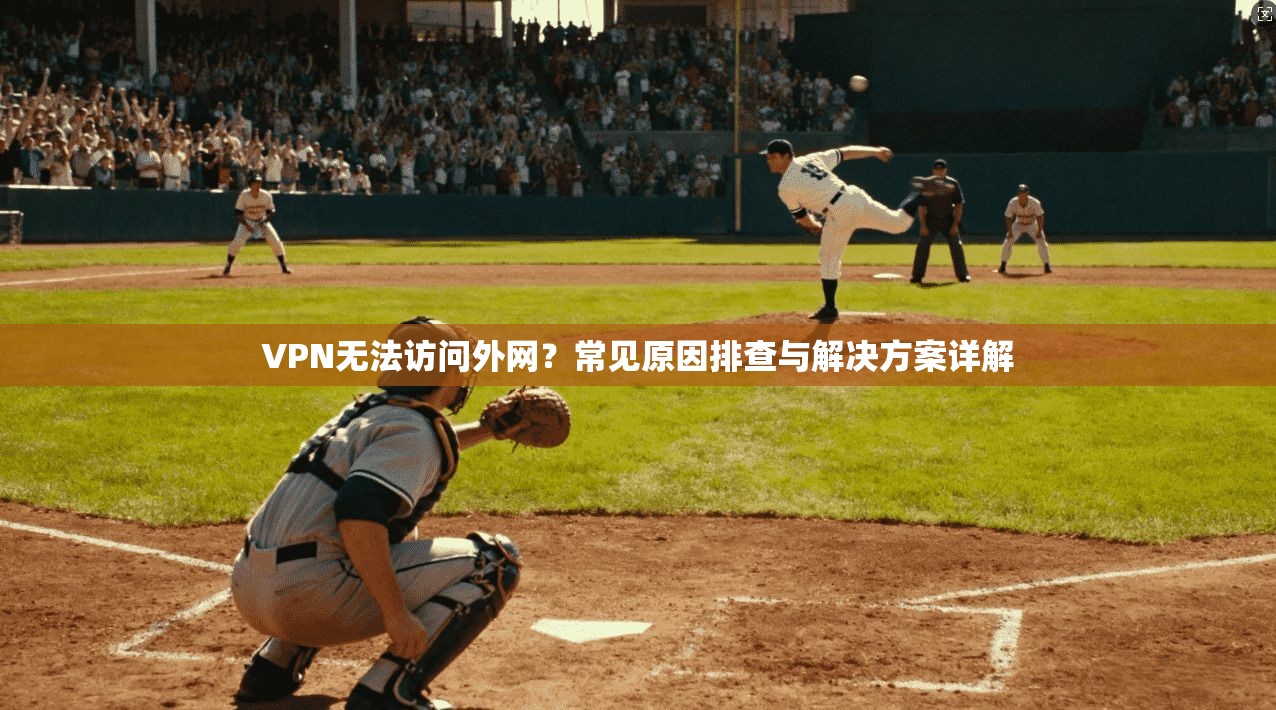 VPN无法访问外网？常见原因排查与解决方案详解