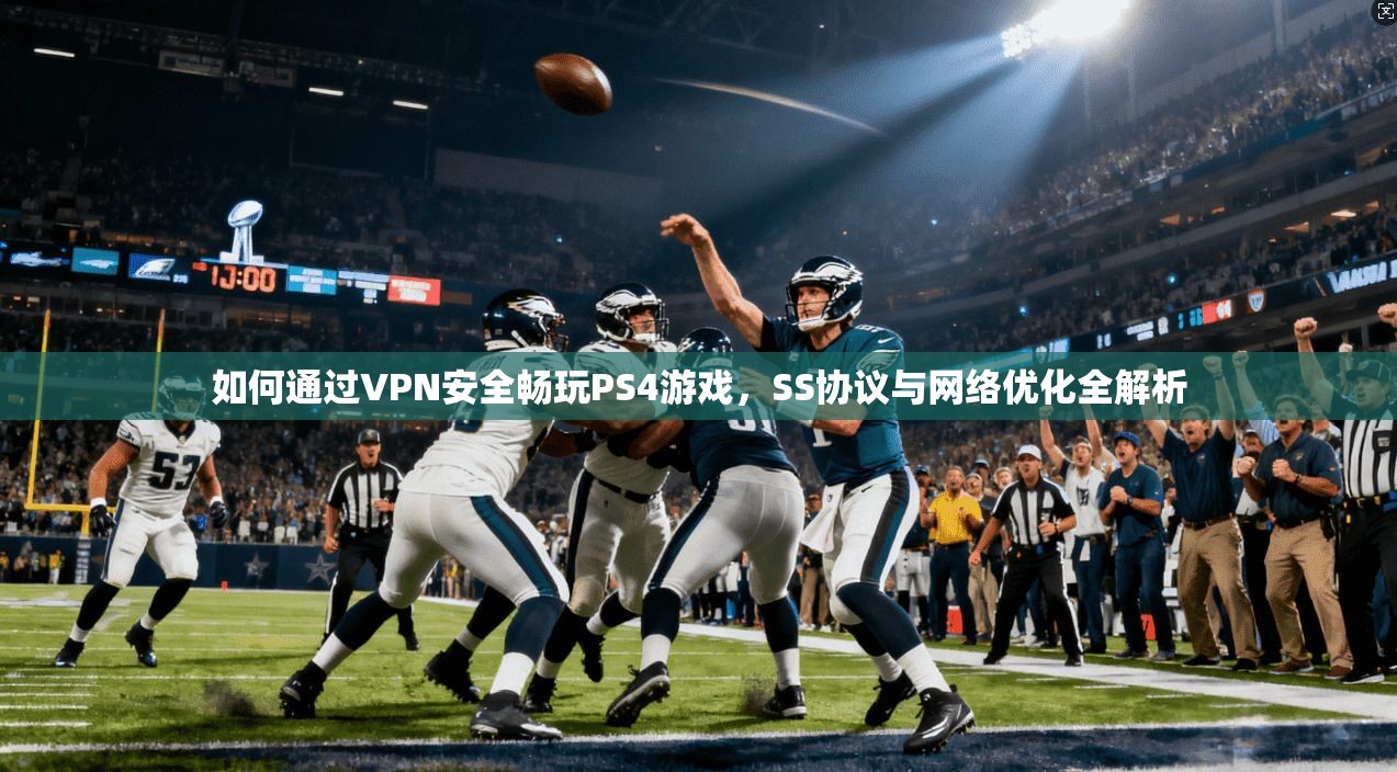 如何通过VPN安全畅玩PS4游戏，SS协议与网络优化全解析