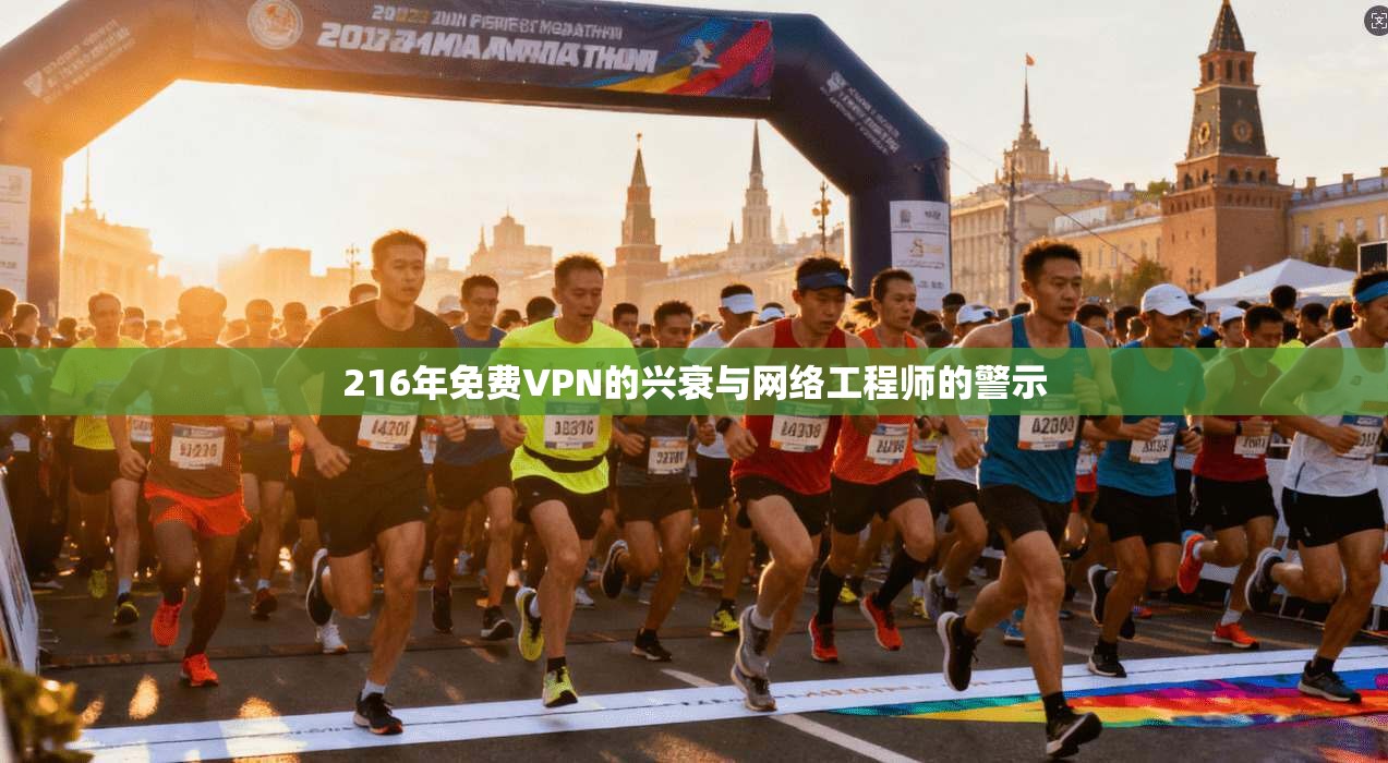 216年免费VPN的兴衰与网络工程师的警示