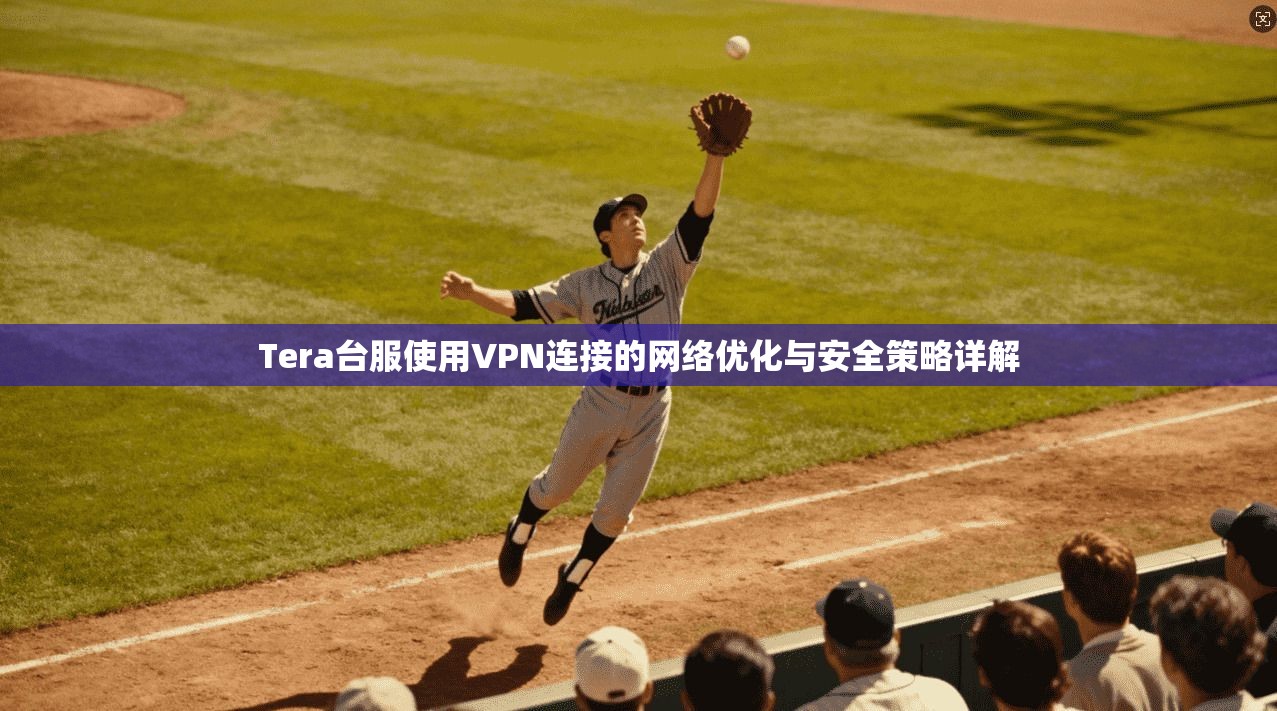 Tera台服使用VPN连接的网络优化与安全策略详解