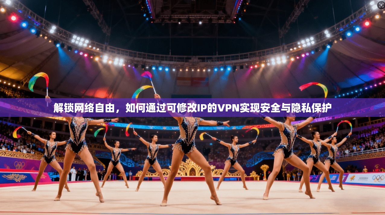 解锁网络自由，如何通过可修改IP的VPN实现安全与隐私保护