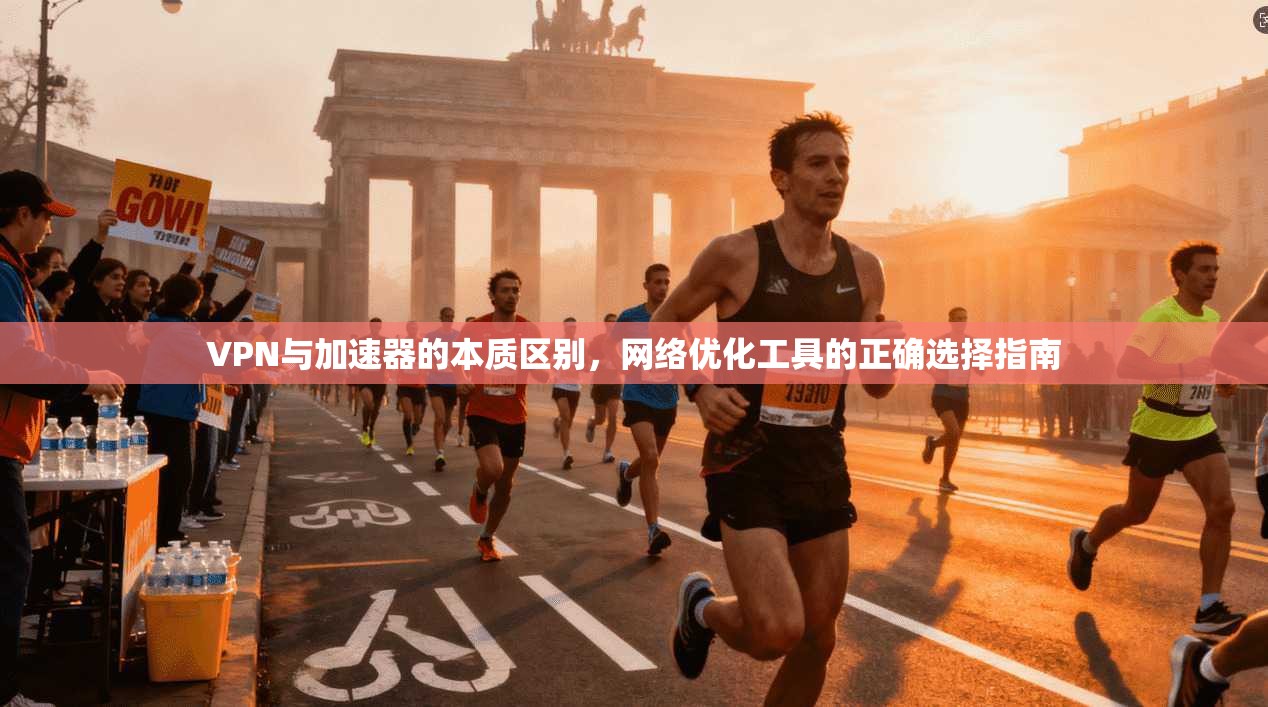VPN与加速器的本质区别，网络优化工具的正确选择指南