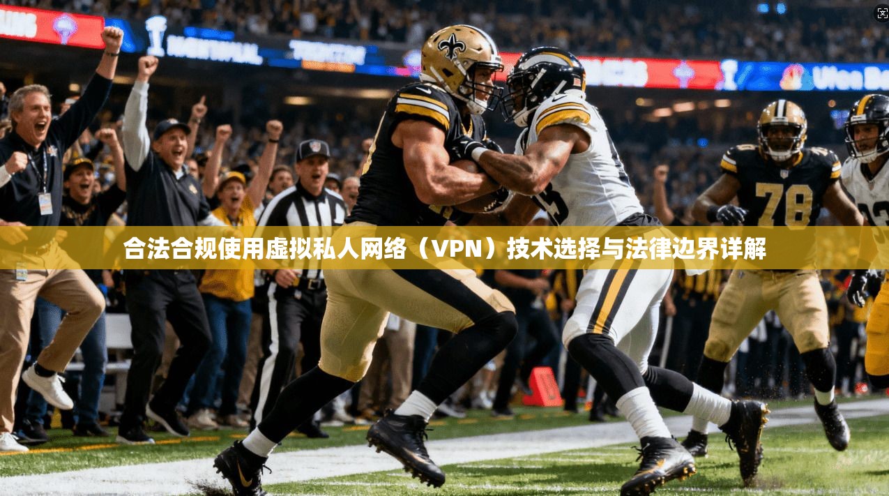 合法合规使用虚拟私人网络（VPN）技术选择与法律边界详解