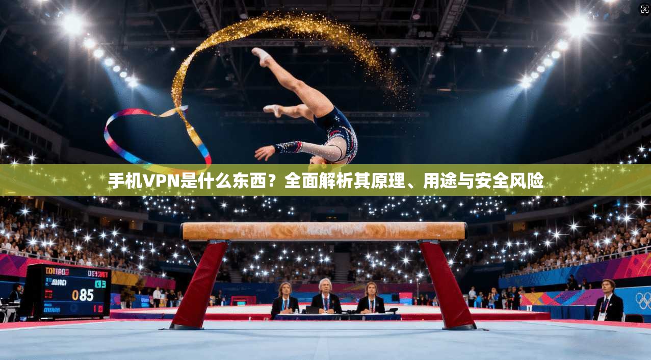 手机VPN是什么东西？全面解析其原理、用途与安全风险