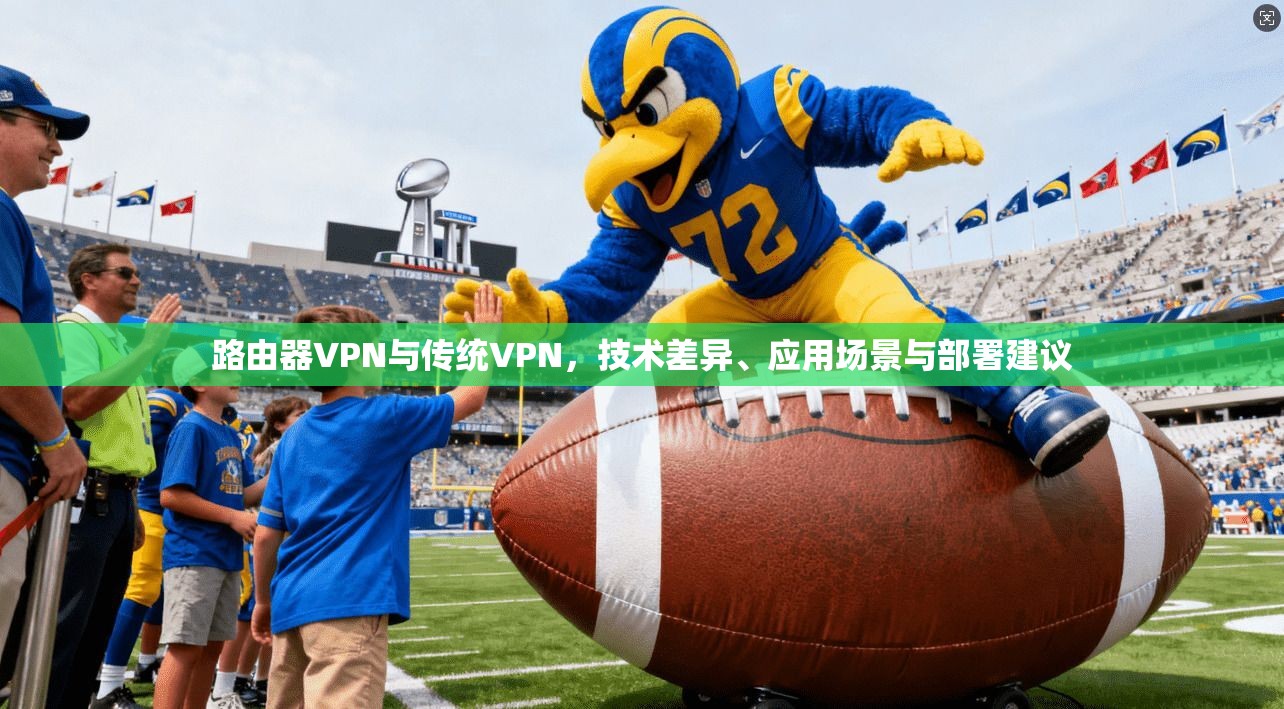 路由器VPN与传统VPN，技术差异、应用场景与部署建议