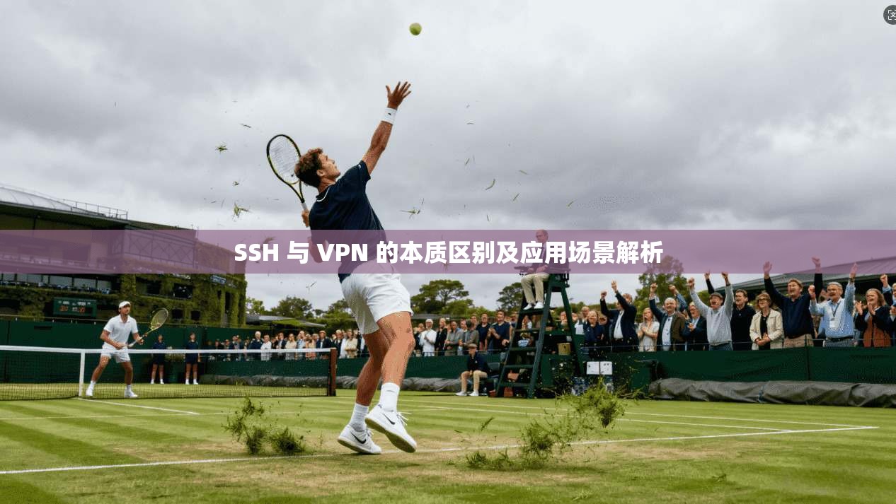 SSH 与 VPN 的本质区别及应用场景解析