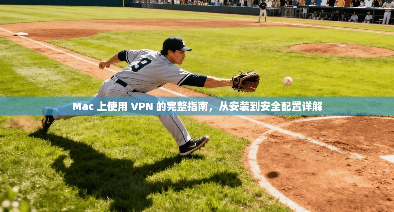 Mac 上使用 VPN 的完整指南，从安装到安全配置详解