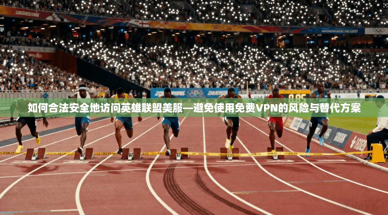 如何合法安全地访问英雄联盟美服—避免使用免费VPN的风险与替代方案