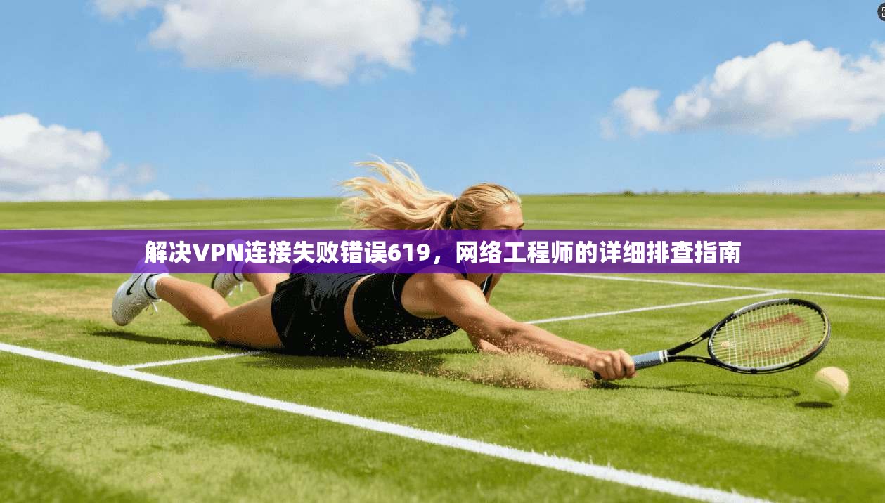 解决VPN连接失败错误619，网络工程师的详细排查指南