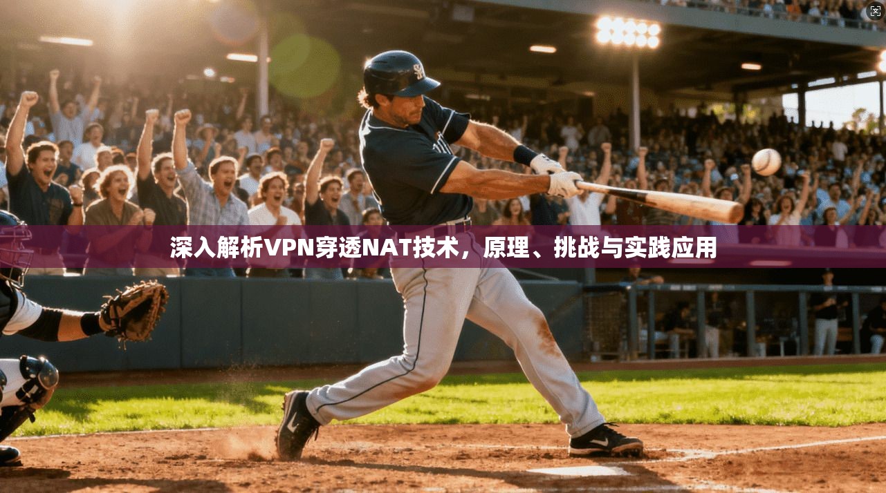 深入解析VPN穿透NAT技术，原理、挑战与实践应用