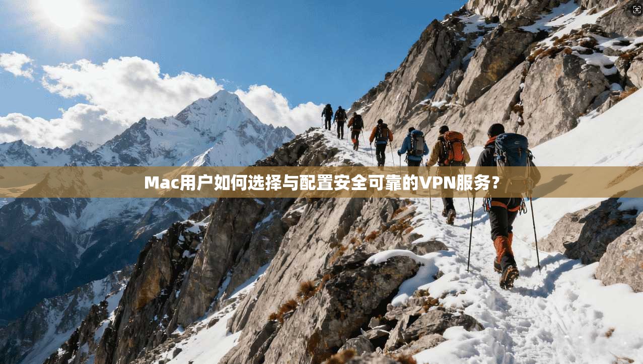 Mac用户如何选择与配置安全可靠的VPN服务？