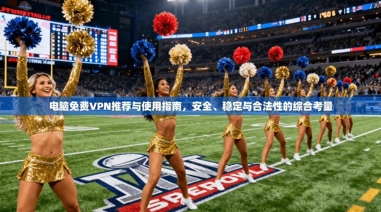 电脑免费VPN推荐与使用指南，安全、稳定与合法性的综合考量