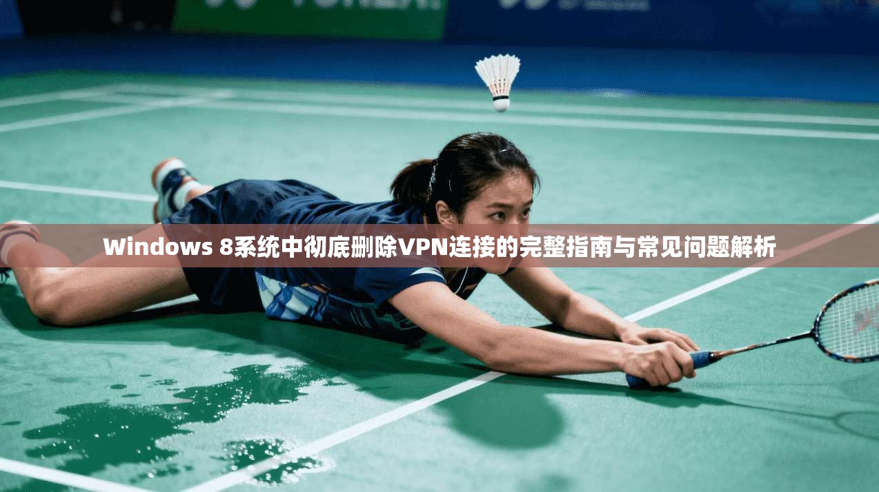 Windows 8系统中彻底删除VPN连接的完整指南与常见问题解析