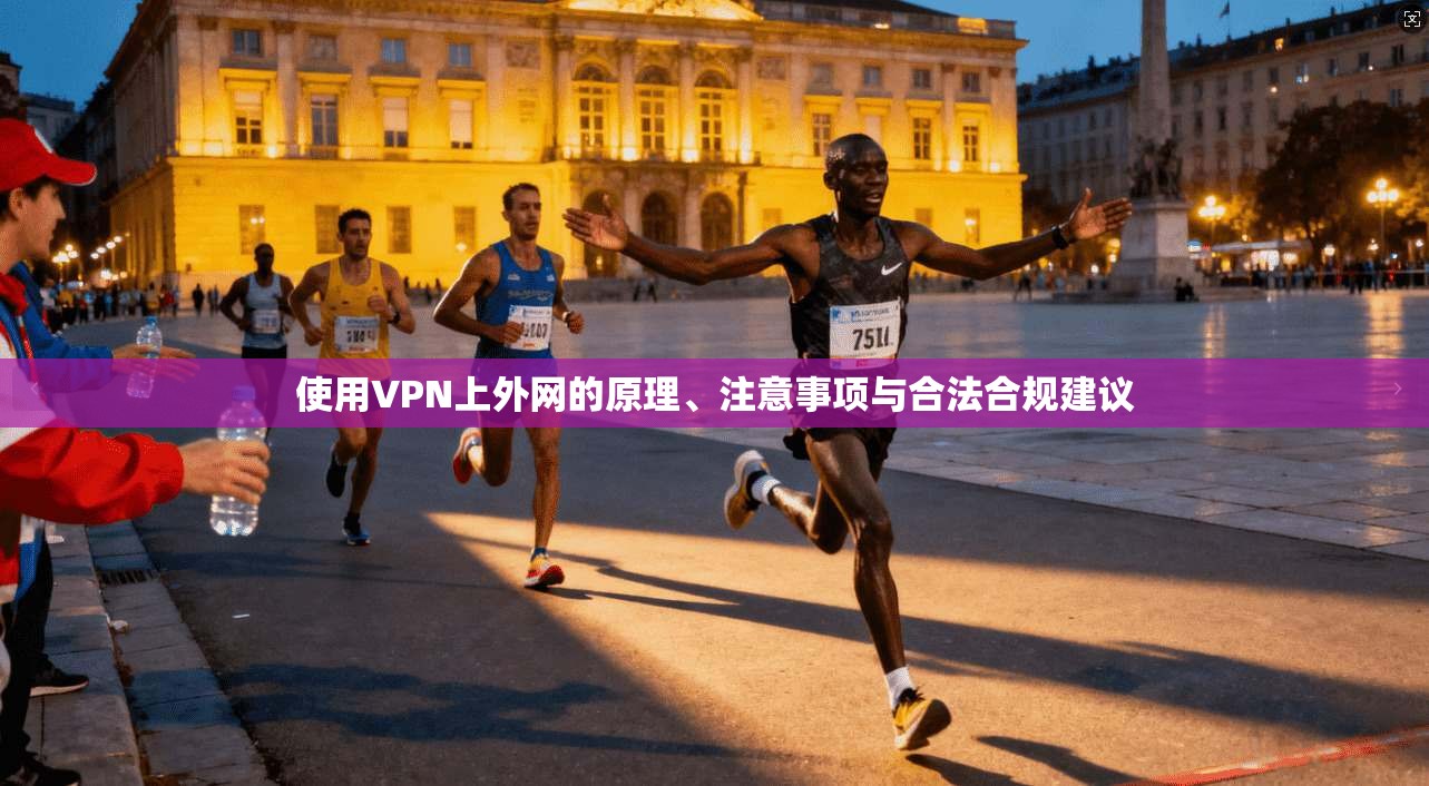 使用VPN上外网的原理、注意事项与合法合规建议