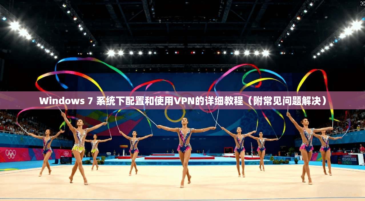 Windows 7 系统下配置和使用VPN的详细教程（附常见问题解决）