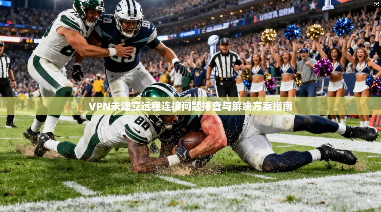 VPN未建立远程连接问题排查与解决方案指南